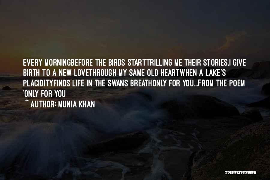 Munia Khan Quotes: Every Morningbefore The Birds Starttrilling Me Their Stories,i Give Birth To A New Lovethrough My Same Old Heartwhen A Lake's