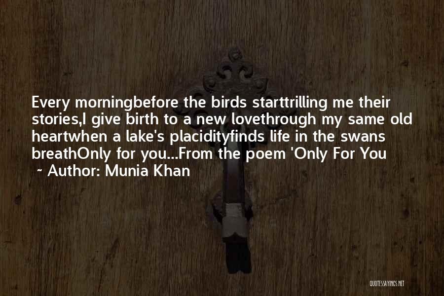 Munia Khan Quotes: Every Morningbefore The Birds Starttrilling Me Their Stories,i Give Birth To A New Lovethrough My Same Old Heartwhen A Lake's