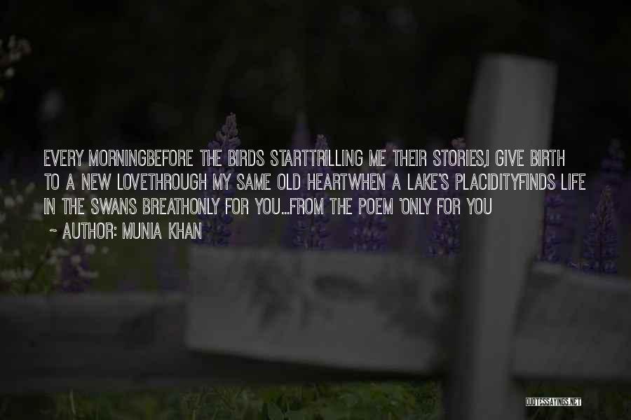 Munia Khan Quotes: Every Morningbefore The Birds Starttrilling Me Their Stories,i Give Birth To A New Lovethrough My Same Old Heartwhen A Lake's