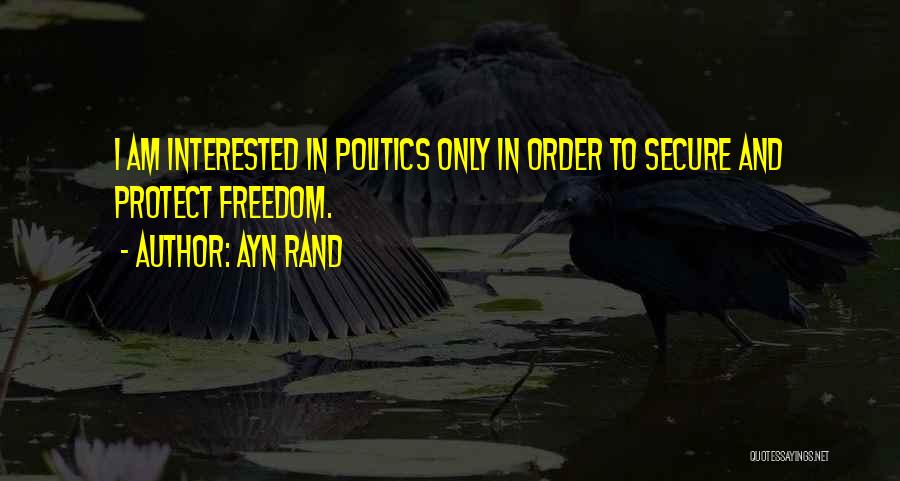 Ayn Rand Quotes: I Am Interested In Politics Only In Order To Secure And Protect Freedom.