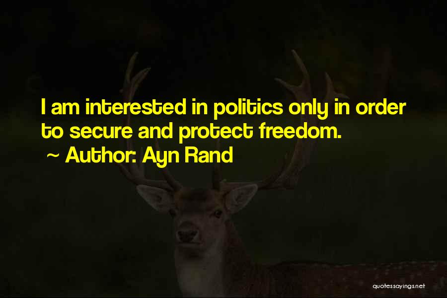 Ayn Rand Quotes: I Am Interested In Politics Only In Order To Secure And Protect Freedom.