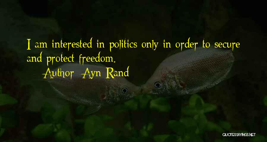 Ayn Rand Quotes: I Am Interested In Politics Only In Order To Secure And Protect Freedom.