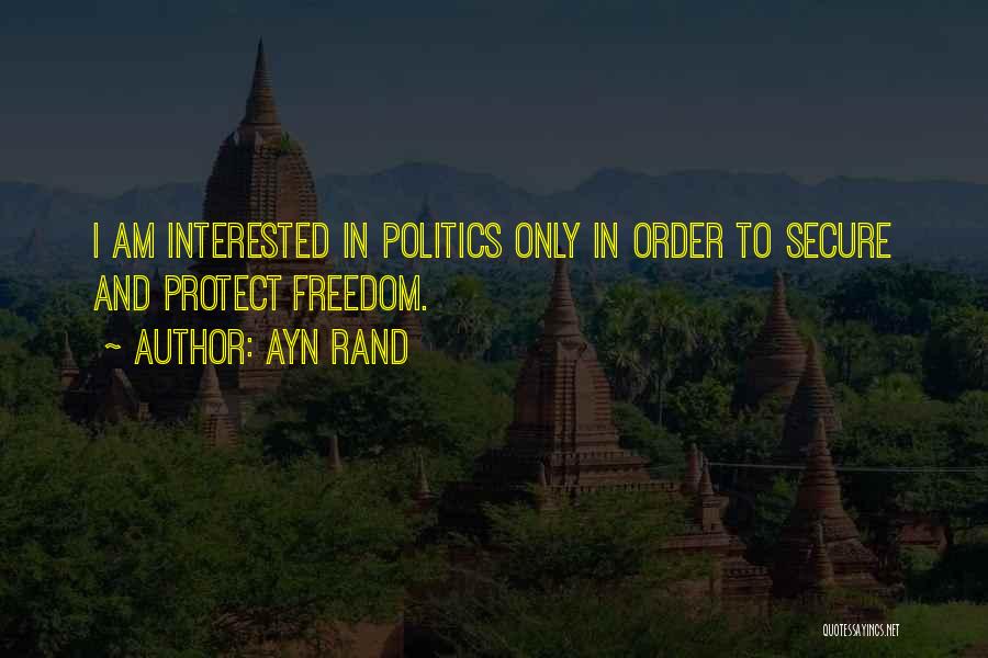 Ayn Rand Quotes: I Am Interested In Politics Only In Order To Secure And Protect Freedom.