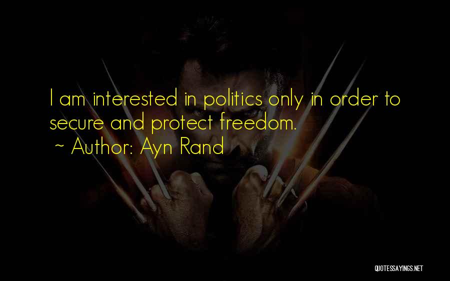 Ayn Rand Quotes: I Am Interested In Politics Only In Order To Secure And Protect Freedom.