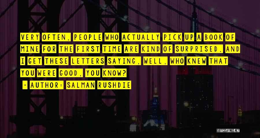 Salman Rushdie Quotes: Very Often, People Who Actually Pick Up A Book Of Mine For The First Time Are Kind Of Surprised. And