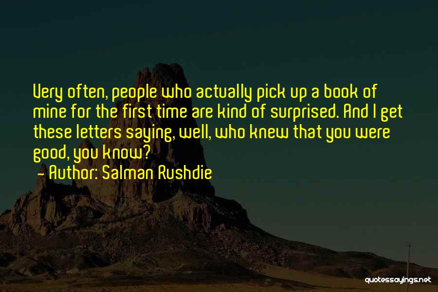 Salman Rushdie Quotes: Very Often, People Who Actually Pick Up A Book Of Mine For The First Time Are Kind Of Surprised. And