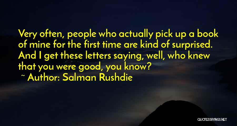 Salman Rushdie Quotes: Very Often, People Who Actually Pick Up A Book Of Mine For The First Time Are Kind Of Surprised. And