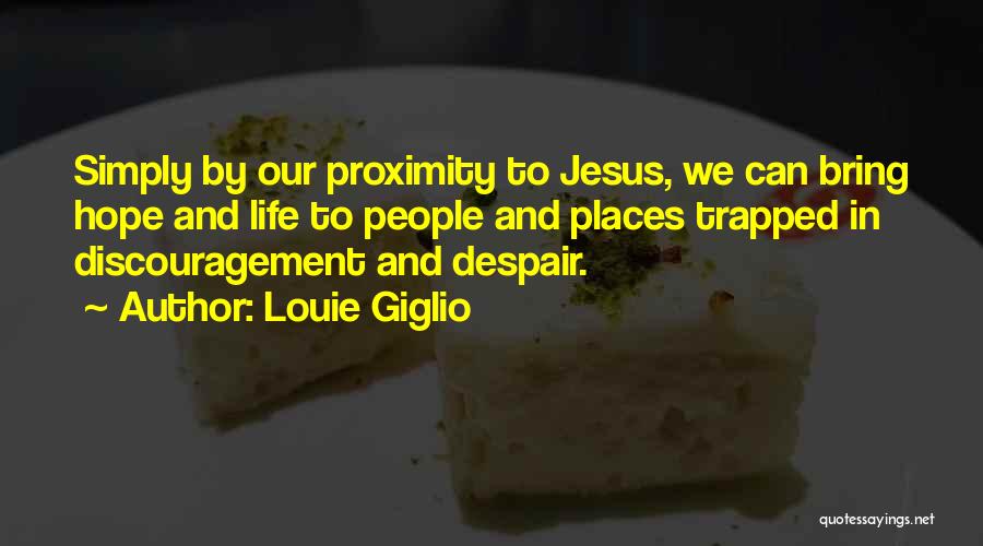 Louie Giglio Quotes: Simply By Our Proximity To Jesus, We Can Bring Hope And Life To People And Places Trapped In Discouragement And