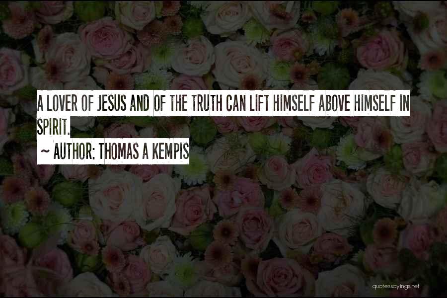 Thomas A Kempis Quotes: A Lover Of Jesus And Of The Truth Can Lift Himself Above Himself In Spirit.