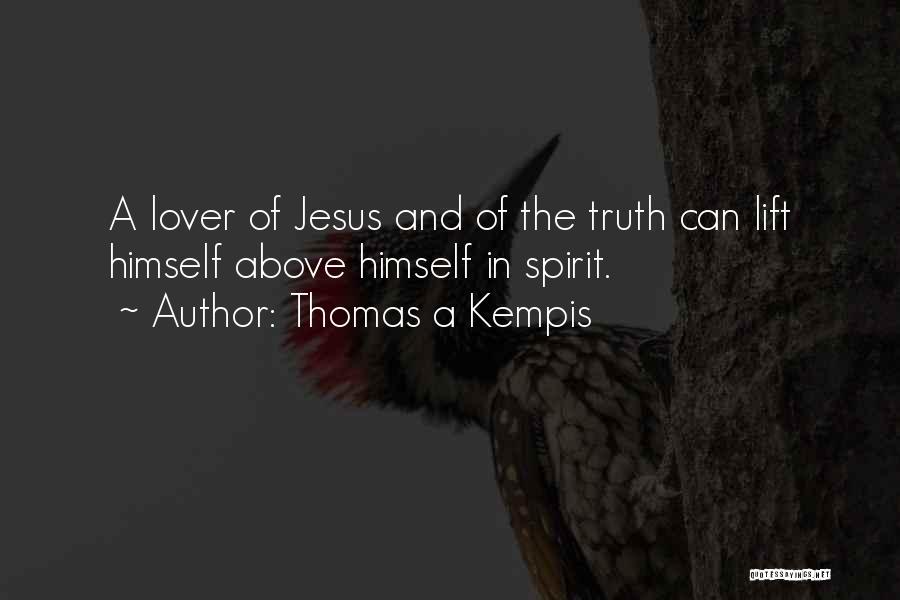 Thomas A Kempis Quotes: A Lover Of Jesus And Of The Truth Can Lift Himself Above Himself In Spirit.