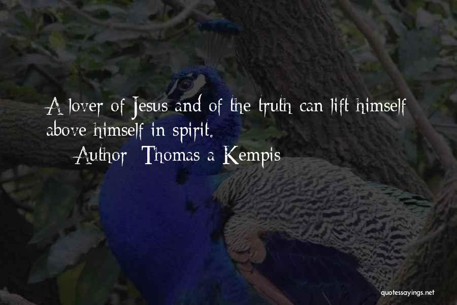 Thomas A Kempis Quotes: A Lover Of Jesus And Of The Truth Can Lift Himself Above Himself In Spirit.