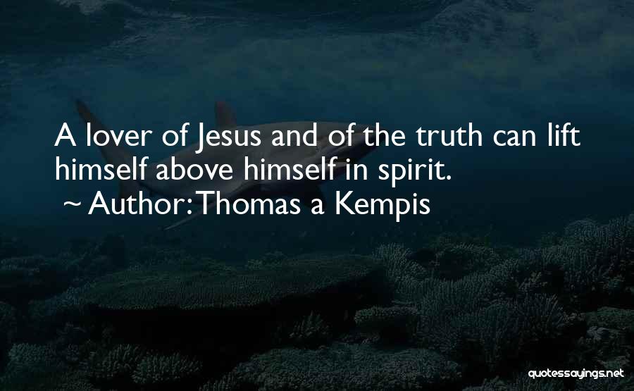 Thomas A Kempis Quotes: A Lover Of Jesus And Of The Truth Can Lift Himself Above Himself In Spirit.