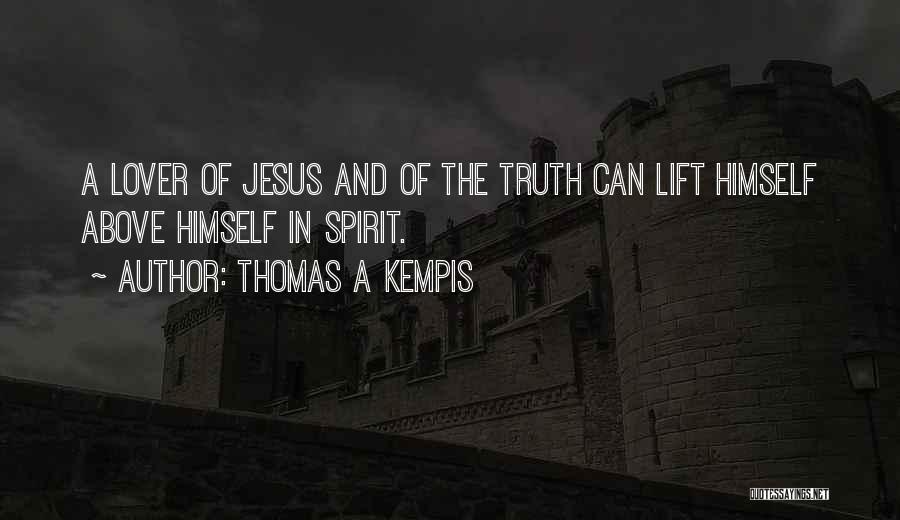Thomas A Kempis Quotes: A Lover Of Jesus And Of The Truth Can Lift Himself Above Himself In Spirit.