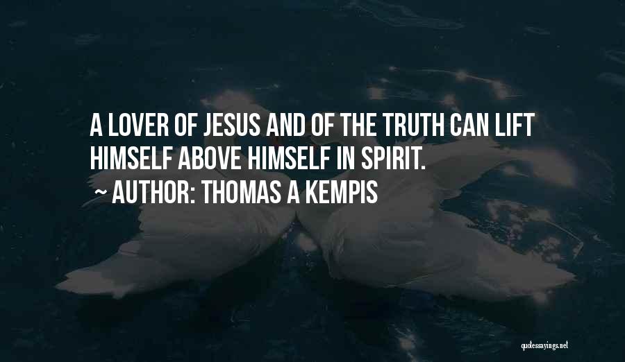 Thomas A Kempis Quotes: A Lover Of Jesus And Of The Truth Can Lift Himself Above Himself In Spirit.