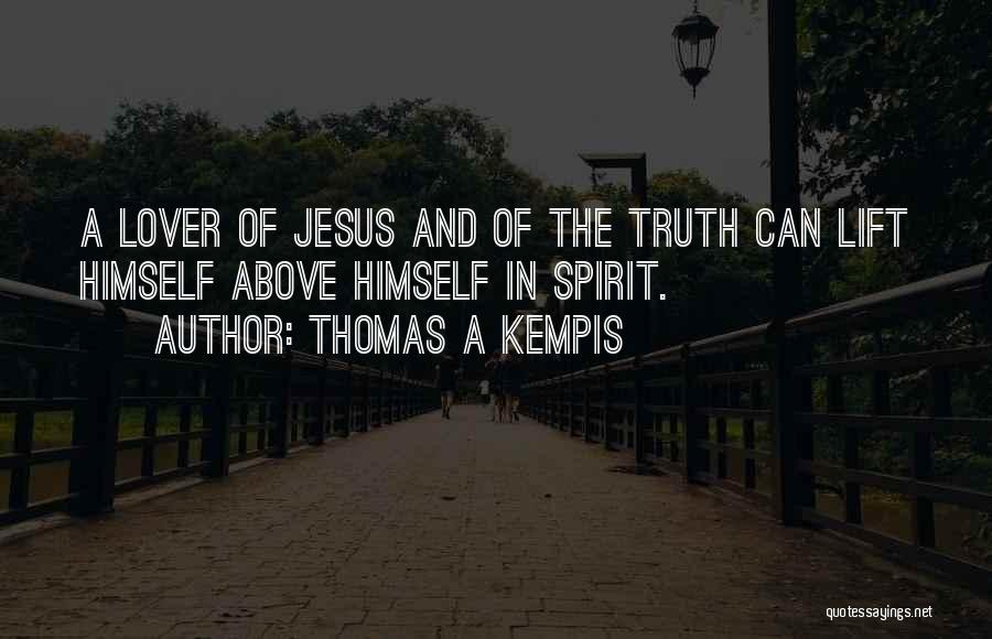 Thomas A Kempis Quotes: A Lover Of Jesus And Of The Truth Can Lift Himself Above Himself In Spirit.