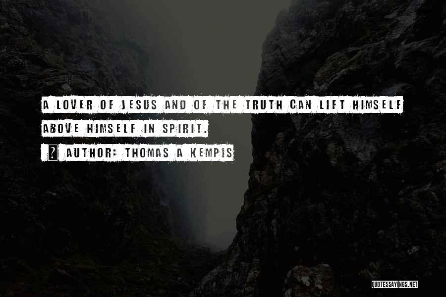 Thomas A Kempis Quotes: A Lover Of Jesus And Of The Truth Can Lift Himself Above Himself In Spirit.