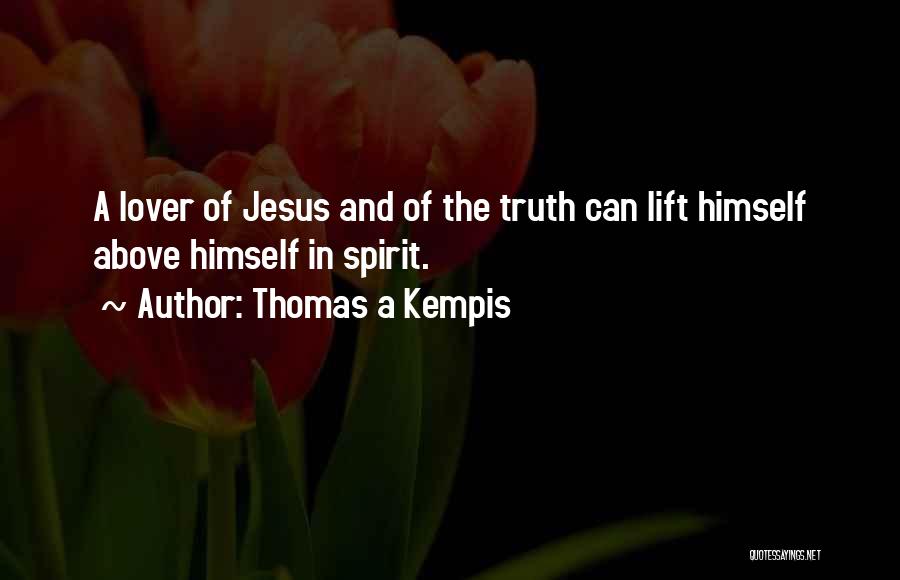 Thomas A Kempis Quotes: A Lover Of Jesus And Of The Truth Can Lift Himself Above Himself In Spirit.