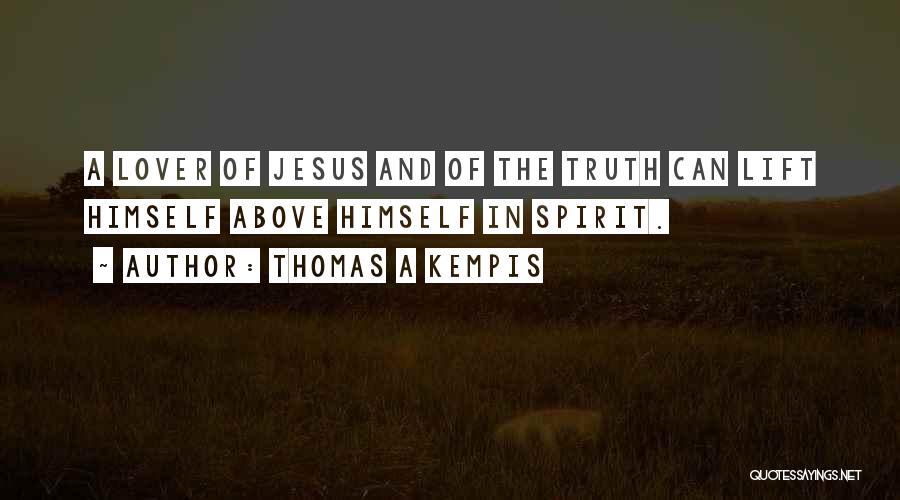 Thomas A Kempis Quotes: A Lover Of Jesus And Of The Truth Can Lift Himself Above Himself In Spirit.