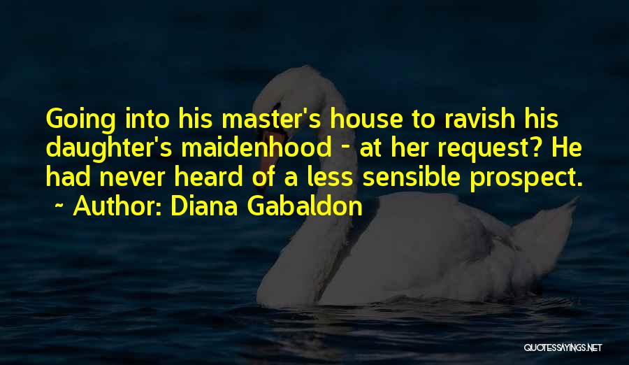 Diana Gabaldon Quotes: Going Into His Master's House To Ravish His Daughter's Maidenhood - At Her Request? He Had Never Heard Of A