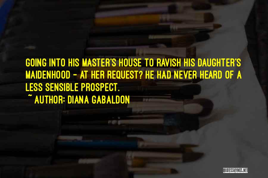 Diana Gabaldon Quotes: Going Into His Master's House To Ravish His Daughter's Maidenhood - At Her Request? He Had Never Heard Of A
