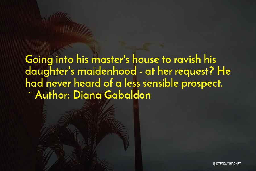Diana Gabaldon Quotes: Going Into His Master's House To Ravish His Daughter's Maidenhood - At Her Request? He Had Never Heard Of A