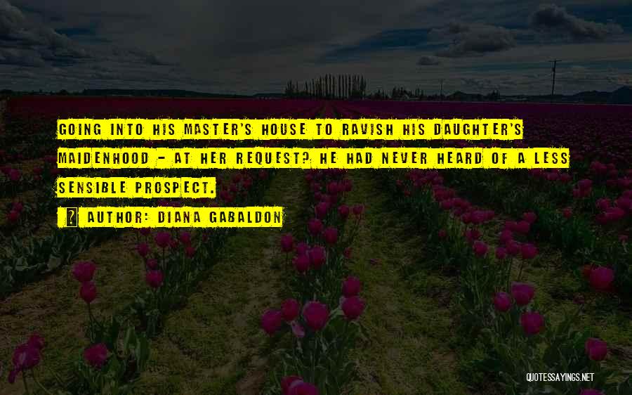 Diana Gabaldon Quotes: Going Into His Master's House To Ravish His Daughter's Maidenhood - At Her Request? He Had Never Heard Of A