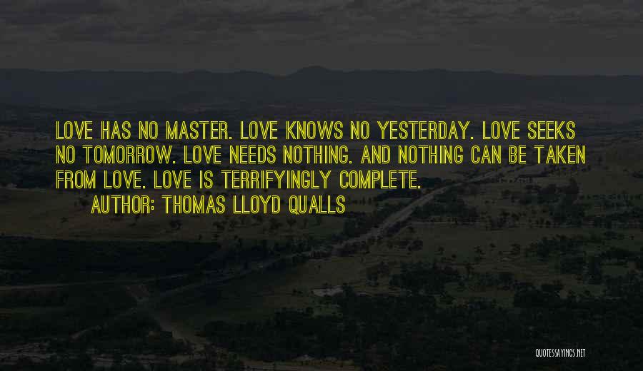 Thomas Lloyd Qualls Quotes: Love Has No Master. Love Knows No Yesterday. Love Seeks No Tomorrow. Love Needs Nothing. And Nothing Can Be Taken