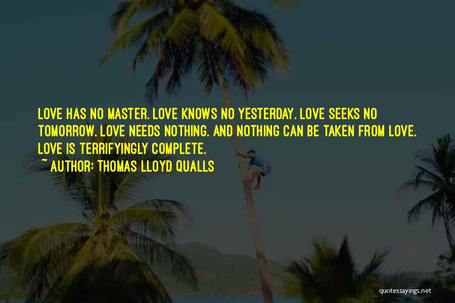 Thomas Lloyd Qualls Quotes: Love Has No Master. Love Knows No Yesterday. Love Seeks No Tomorrow. Love Needs Nothing. And Nothing Can Be Taken