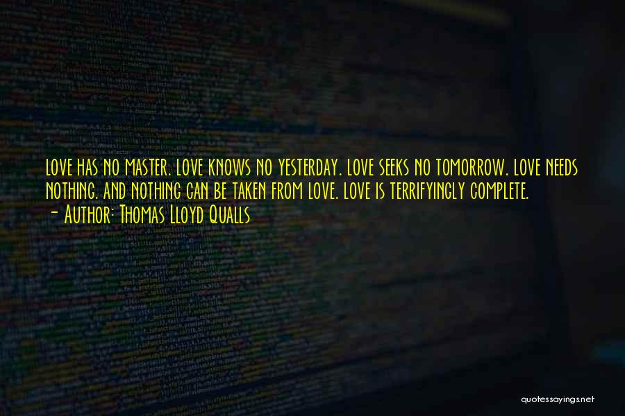 Thomas Lloyd Qualls Quotes: Love Has No Master. Love Knows No Yesterday. Love Seeks No Tomorrow. Love Needs Nothing. And Nothing Can Be Taken