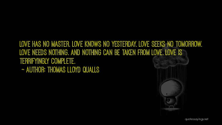 Thomas Lloyd Qualls Quotes: Love Has No Master. Love Knows No Yesterday. Love Seeks No Tomorrow. Love Needs Nothing. And Nothing Can Be Taken