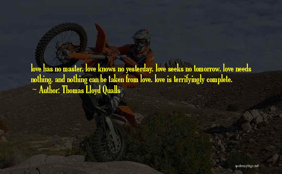 Thomas Lloyd Qualls Quotes: Love Has No Master. Love Knows No Yesterday. Love Seeks No Tomorrow. Love Needs Nothing. And Nothing Can Be Taken