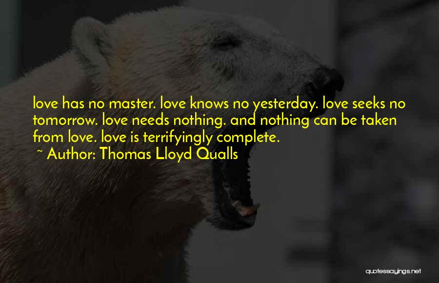 Thomas Lloyd Qualls Quotes: Love Has No Master. Love Knows No Yesterday. Love Seeks No Tomorrow. Love Needs Nothing. And Nothing Can Be Taken