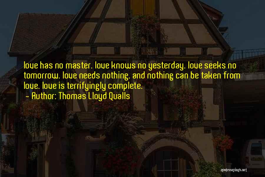 Thomas Lloyd Qualls Quotes: Love Has No Master. Love Knows No Yesterday. Love Seeks No Tomorrow. Love Needs Nothing. And Nothing Can Be Taken