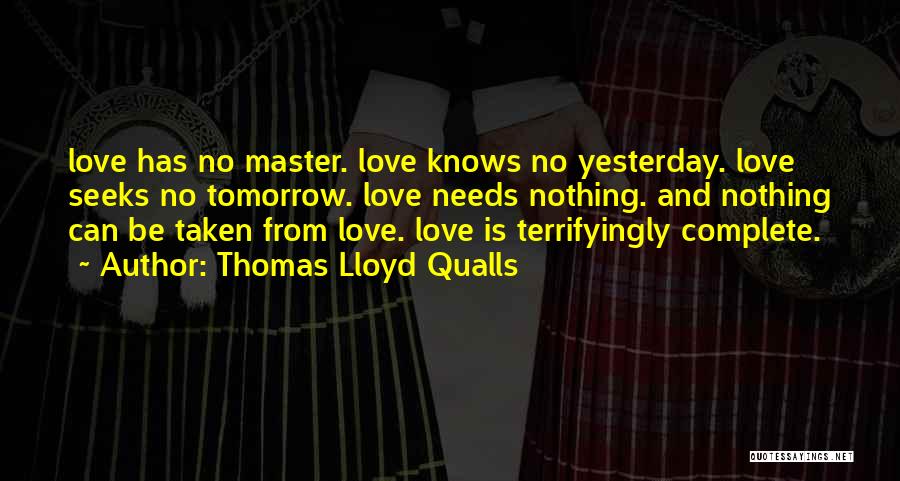 Thomas Lloyd Qualls Quotes: Love Has No Master. Love Knows No Yesterday. Love Seeks No Tomorrow. Love Needs Nothing. And Nothing Can Be Taken