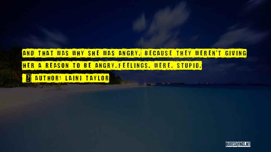 Laini Taylor Quotes: And That Was Why She Was Angry. Because They Weren't Giving Her A Reason To Be Angry.feelings. Were. Stupid.