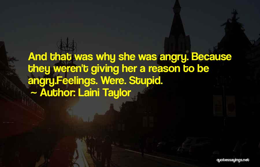 Laini Taylor Quotes: And That Was Why She Was Angry. Because They Weren't Giving Her A Reason To Be Angry.feelings. Were. Stupid.