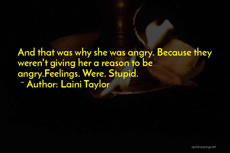 Laini Taylor Quotes: And That Was Why She Was Angry. Because They Weren't Giving Her A Reason To Be Angry.feelings. Were. Stupid.