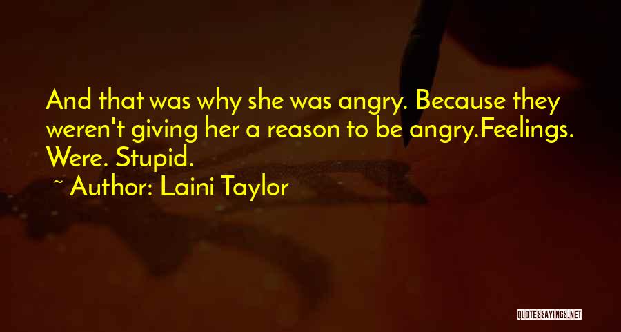 Laini Taylor Quotes: And That Was Why She Was Angry. Because They Weren't Giving Her A Reason To Be Angry.feelings. Were. Stupid.