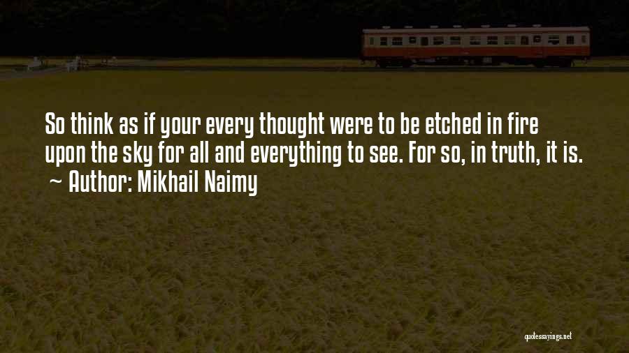 Mikhail Naimy Quotes: So Think As If Your Every Thought Were To Be Etched In Fire Upon The Sky For All And Everything