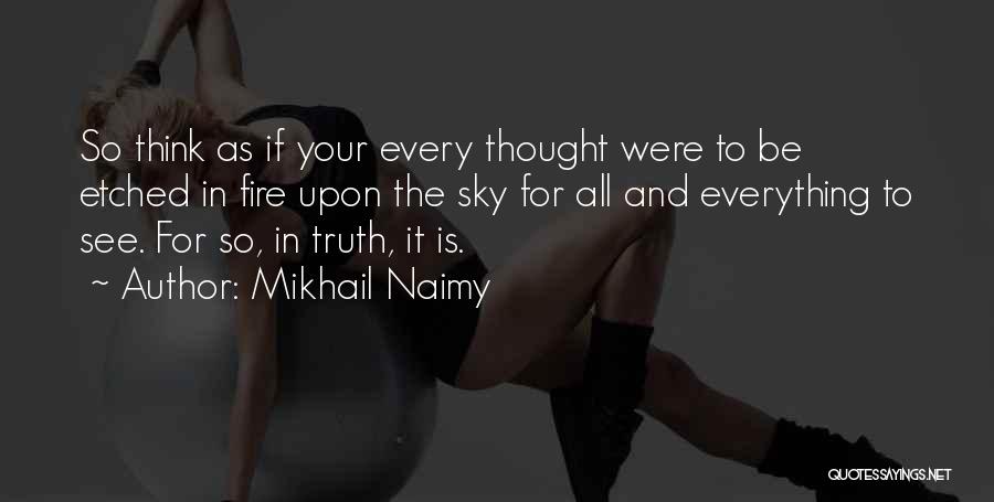 Mikhail Naimy Quotes: So Think As If Your Every Thought Were To Be Etched In Fire Upon The Sky For All And Everything