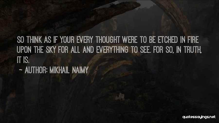 Mikhail Naimy Quotes: So Think As If Your Every Thought Were To Be Etched In Fire Upon The Sky For All And Everything