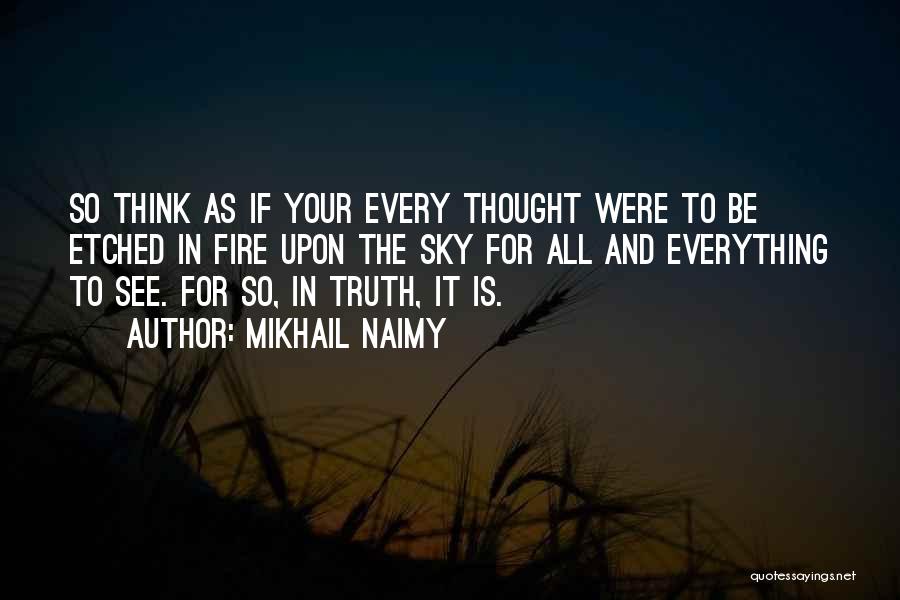 Mikhail Naimy Quotes: So Think As If Your Every Thought Were To Be Etched In Fire Upon The Sky For All And Everything