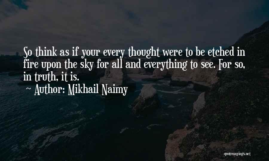 Mikhail Naimy Quotes: So Think As If Your Every Thought Were To Be Etched In Fire Upon The Sky For All And Everything
