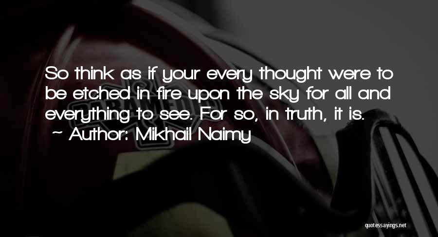 Mikhail Naimy Quotes: So Think As If Your Every Thought Were To Be Etched In Fire Upon The Sky For All And Everything
