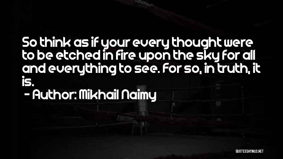 Mikhail Naimy Quotes: So Think As If Your Every Thought Were To Be Etched In Fire Upon The Sky For All And Everything