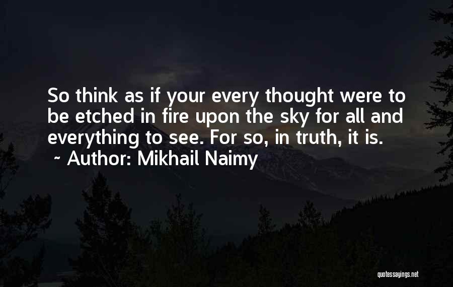 Mikhail Naimy Quotes: So Think As If Your Every Thought Were To Be Etched In Fire Upon The Sky For All And Everything