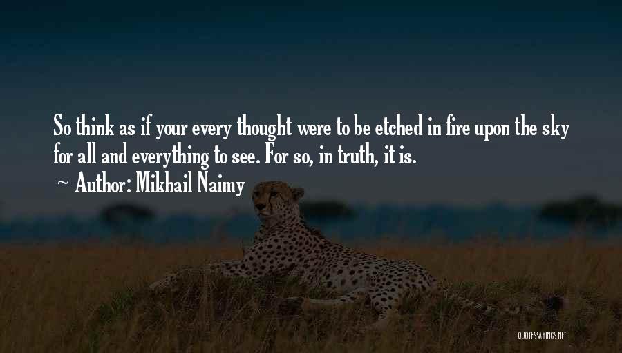 Mikhail Naimy Quotes: So Think As If Your Every Thought Were To Be Etched In Fire Upon The Sky For All And Everything