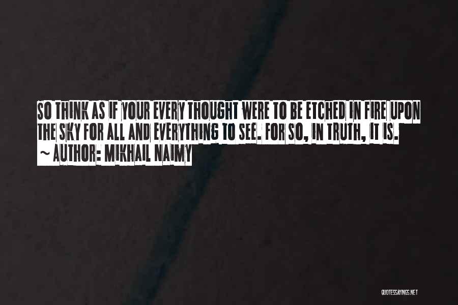 Mikhail Naimy Quotes: So Think As If Your Every Thought Were To Be Etched In Fire Upon The Sky For All And Everything