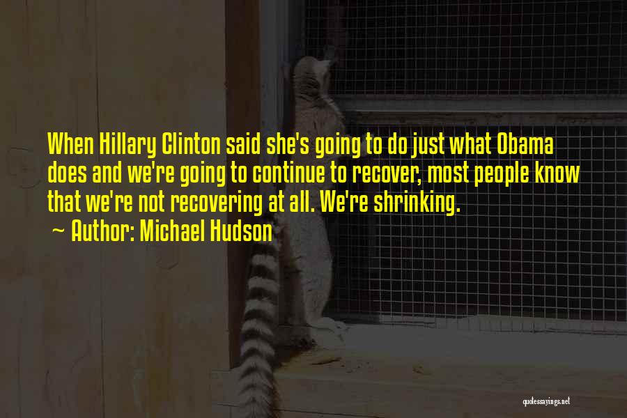 Michael Hudson Quotes: When Hillary Clinton Said She's Going To Do Just What Obama Does And We're Going To Continue To Recover, Most