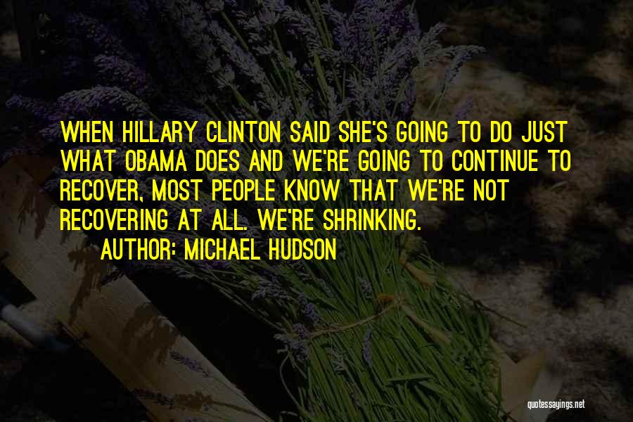 Michael Hudson Quotes: When Hillary Clinton Said She's Going To Do Just What Obama Does And We're Going To Continue To Recover, Most
